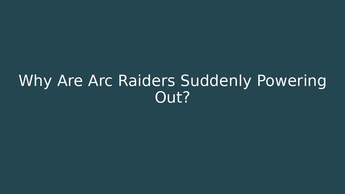 Why Are Arc Raiders Suddenly Powering Out?