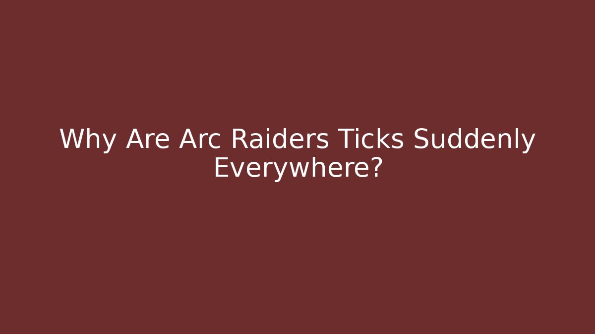 Why Are Arc Raiders Ticks Suddenly Everywhere?