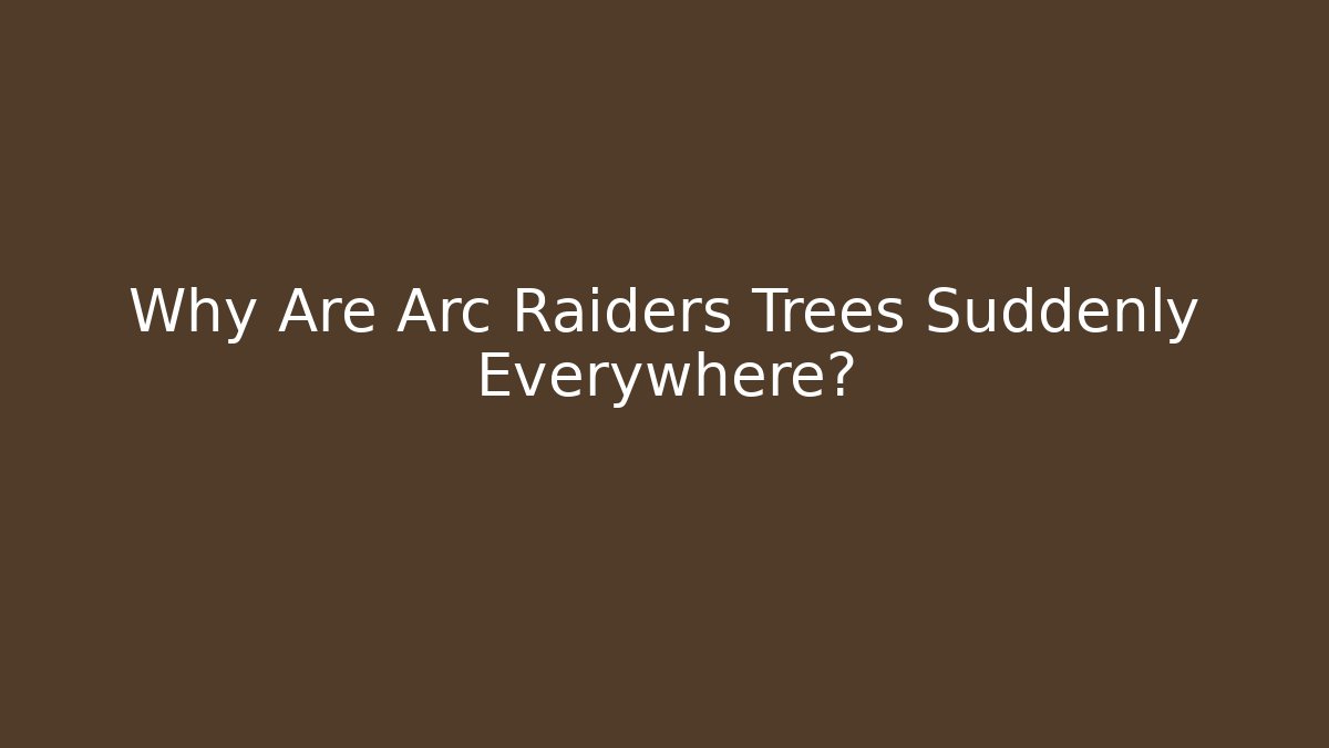 Why Are Arc Raiders Trees Suddenly Everywhere?