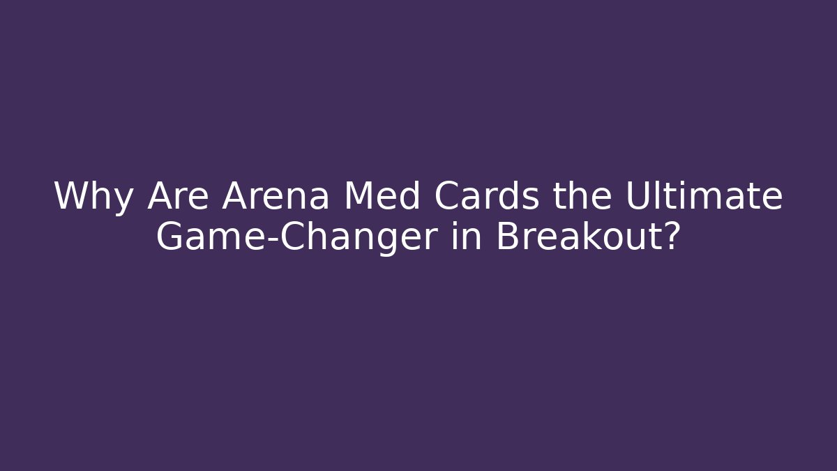 Why Are Arena Med Cards the Ultimate Game-Changer in Breakout?