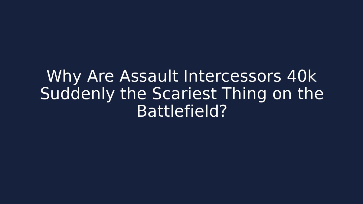 Why Are Assault Intercessors 40k Suddenly the Scariest Thing on the Battlefield?