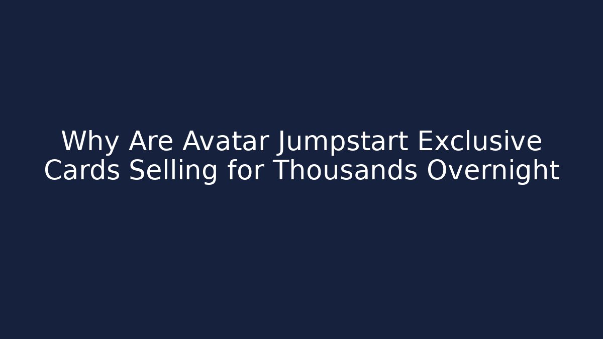 Why Are Avatar Jumpstart Exclusive Cards Selling for Thousands Overnight