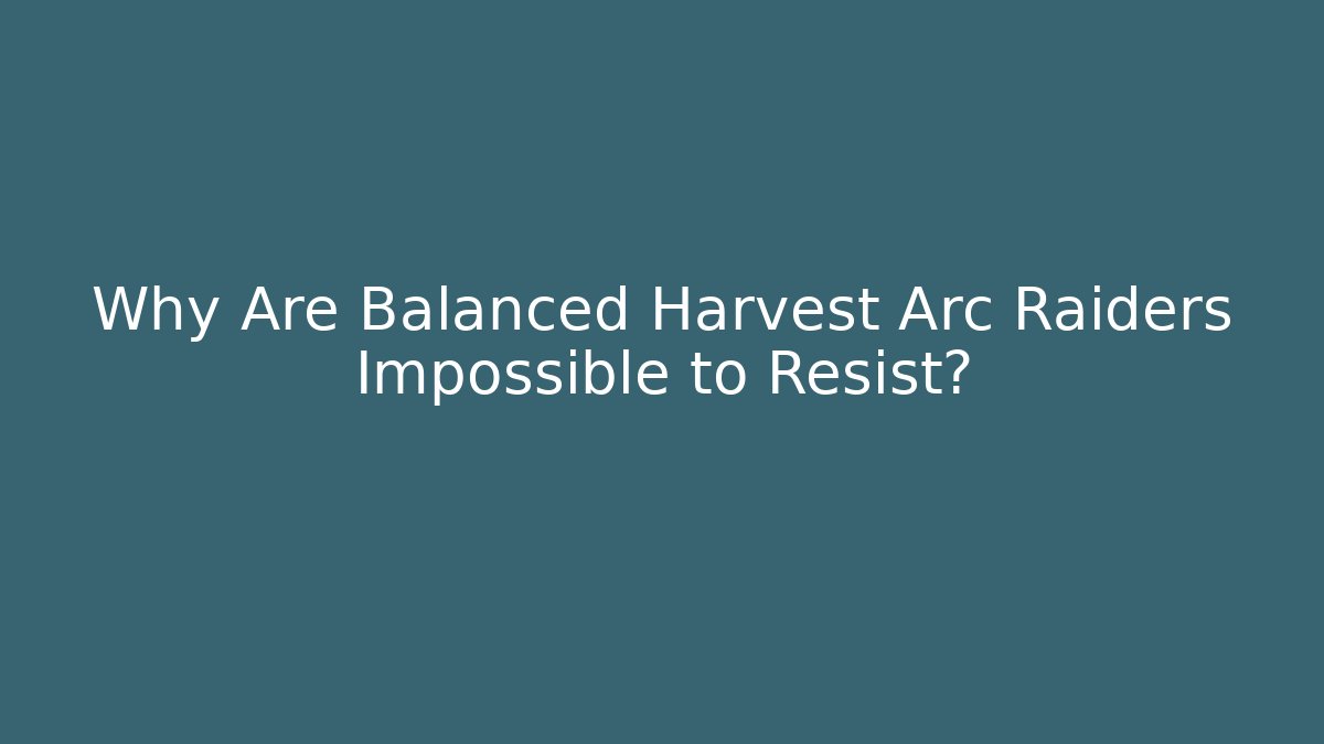 Why Are Balanced Harvest Arc Raiders Impossible to Resist? - Critter Realm