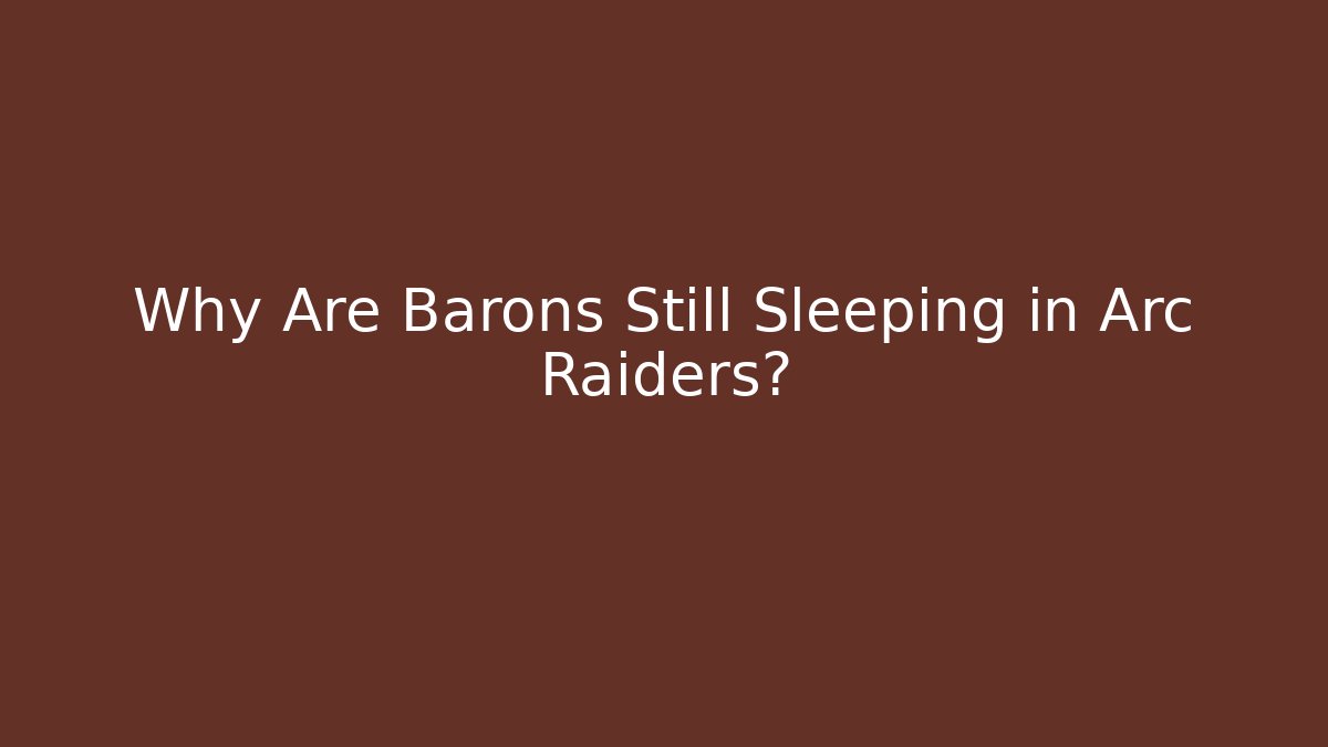 Why Are Barons Still Sleeping in Arc Raiders? - Critter Realm