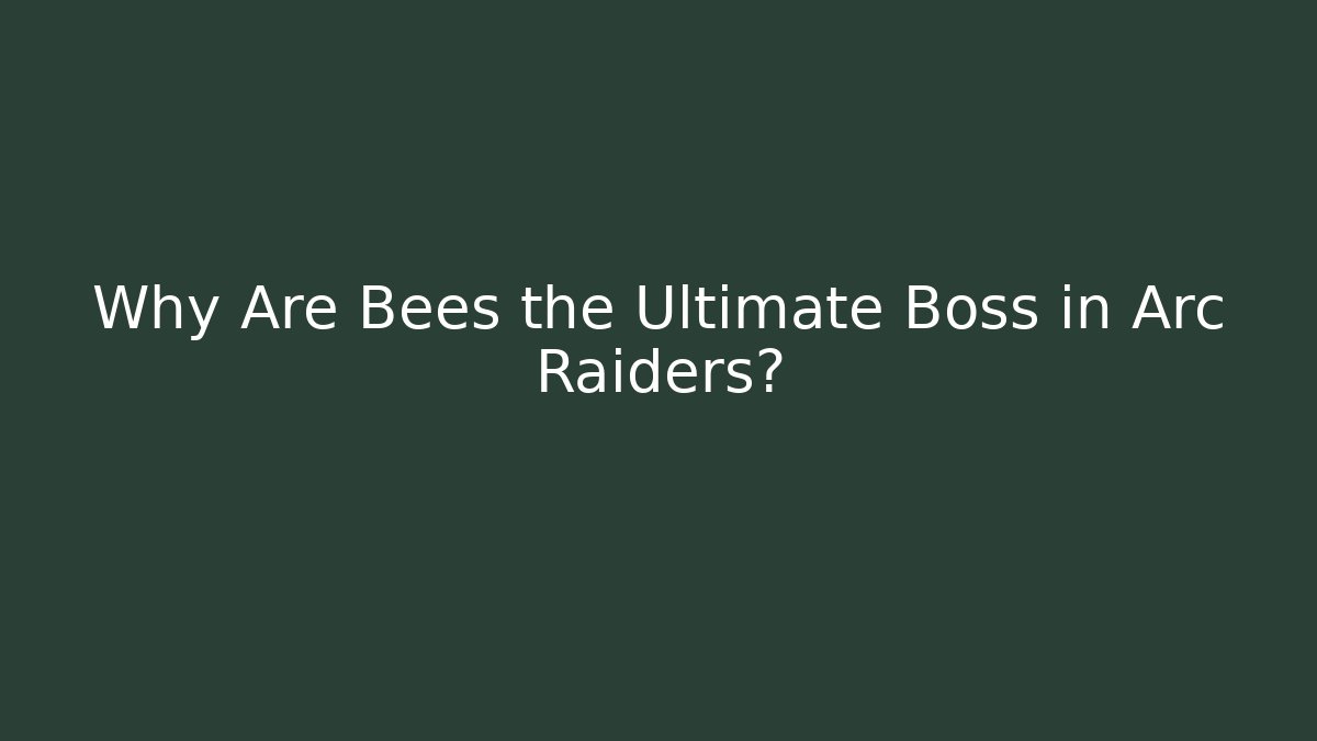 Why Are Bees the Ultimate Boss in Arc Raiders?