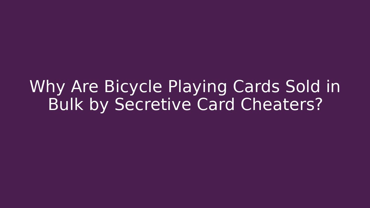 Why Are Bicycle Playing Cards Sold in Bulk by Secretive Card Cheaters?