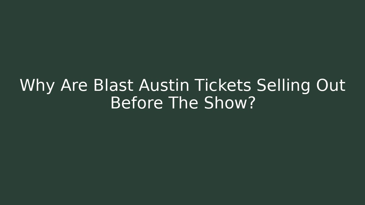 Why Are Blast Austin Tickets Selling Out Before The Show?