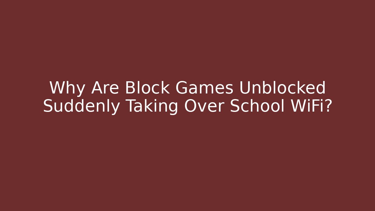Why Are Block Games Unblocked Suddenly Taking Over School WiFi?