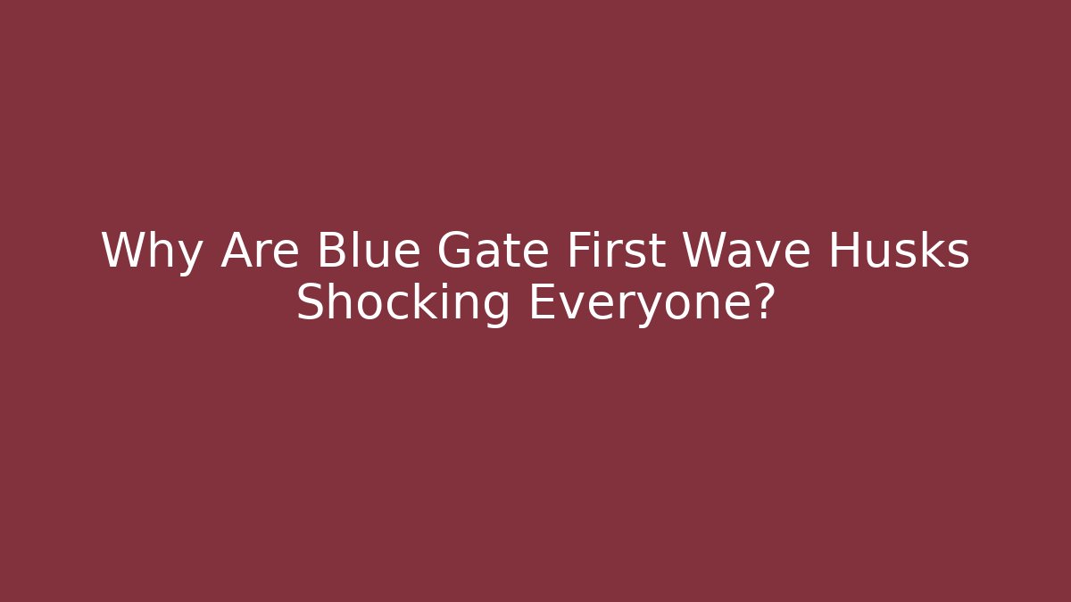 Why Are Blue Gate First Wave Husks Shocking Everyone?
