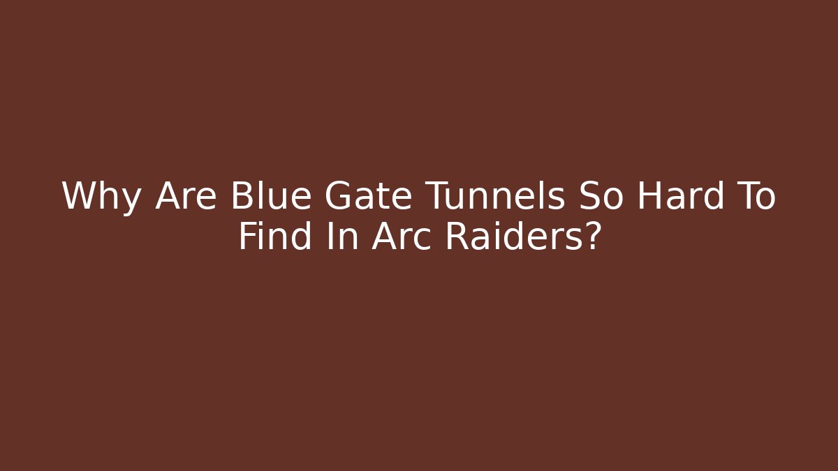 Why Are Blue Gate Tunnels So Hard To Find In Arc Raiders?