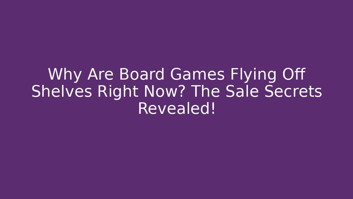 Why Are Board Games Flying Off Shelves Right Now? The Sale Secrets Revealed!