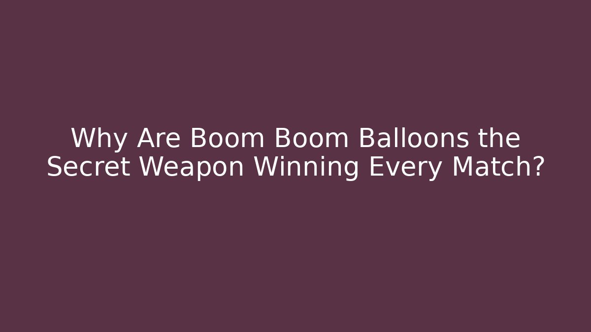 Why Are Boom Boom Balloons the Secret Weapon Winning Every Match?