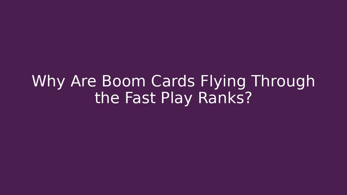 Why Are Boom Cards Flying Through the Fast Play Ranks?