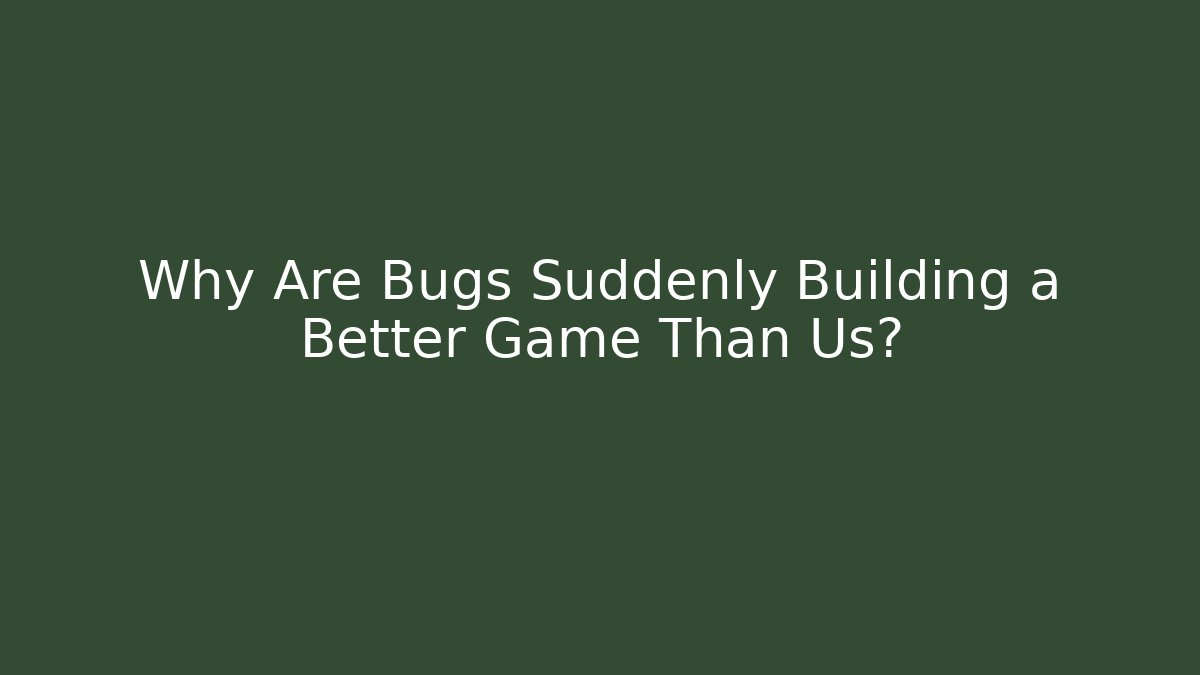 Why Are Bugs Suddenly Building a Better Game Than Us?