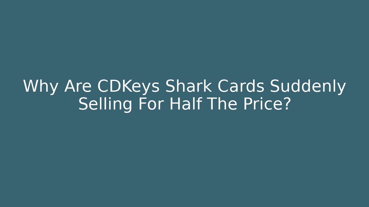 Why Are CDKeys Shark Cards Suddenly Selling For Half The Price?