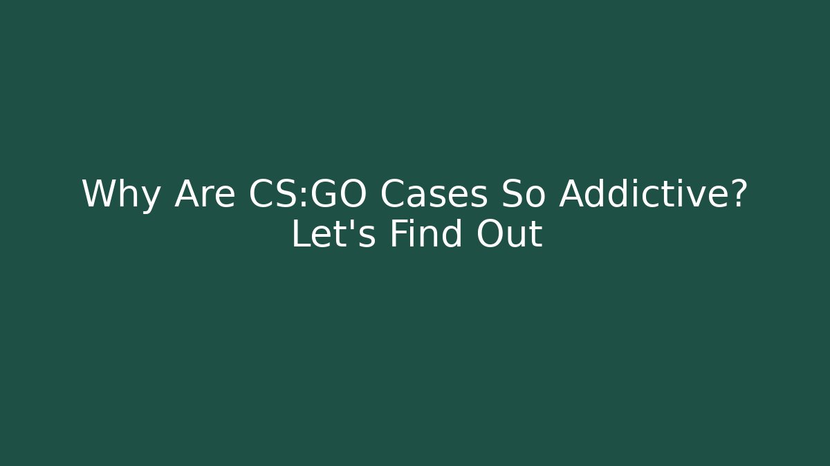 Why Are CS:GO Cases So Addictive? Let’s Find Out