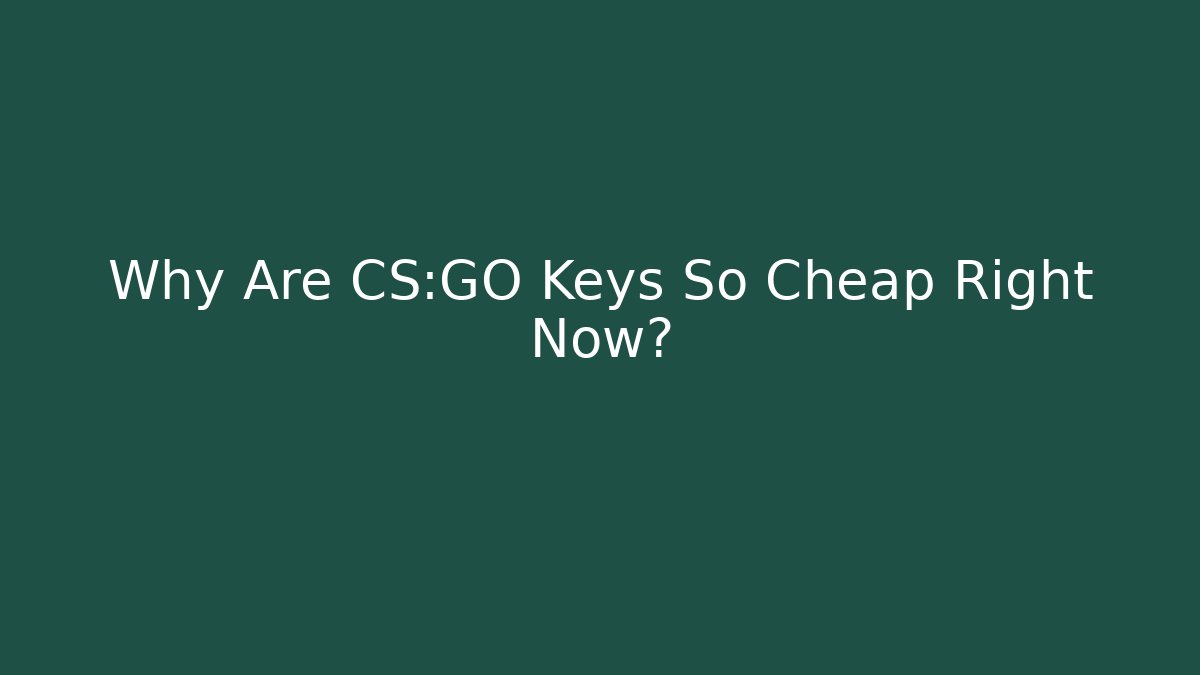 Why Are CS:GO Keys So Cheap Right Now?
