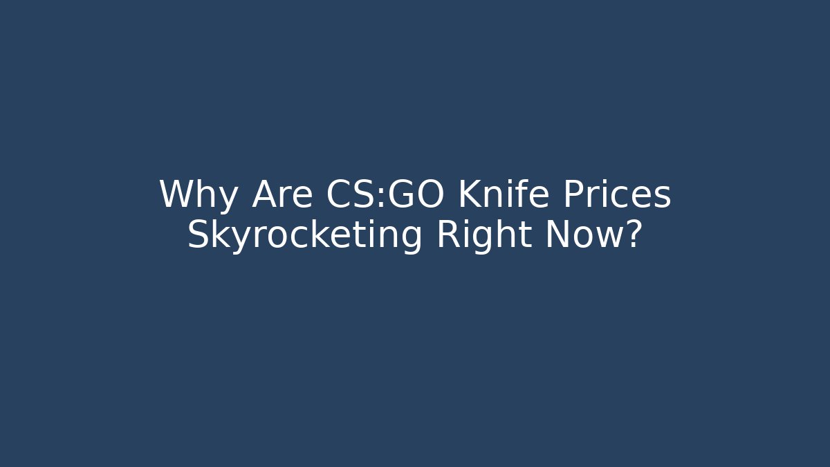 Why Are CS:GO Knife Prices Skyrocketing Right Now?
