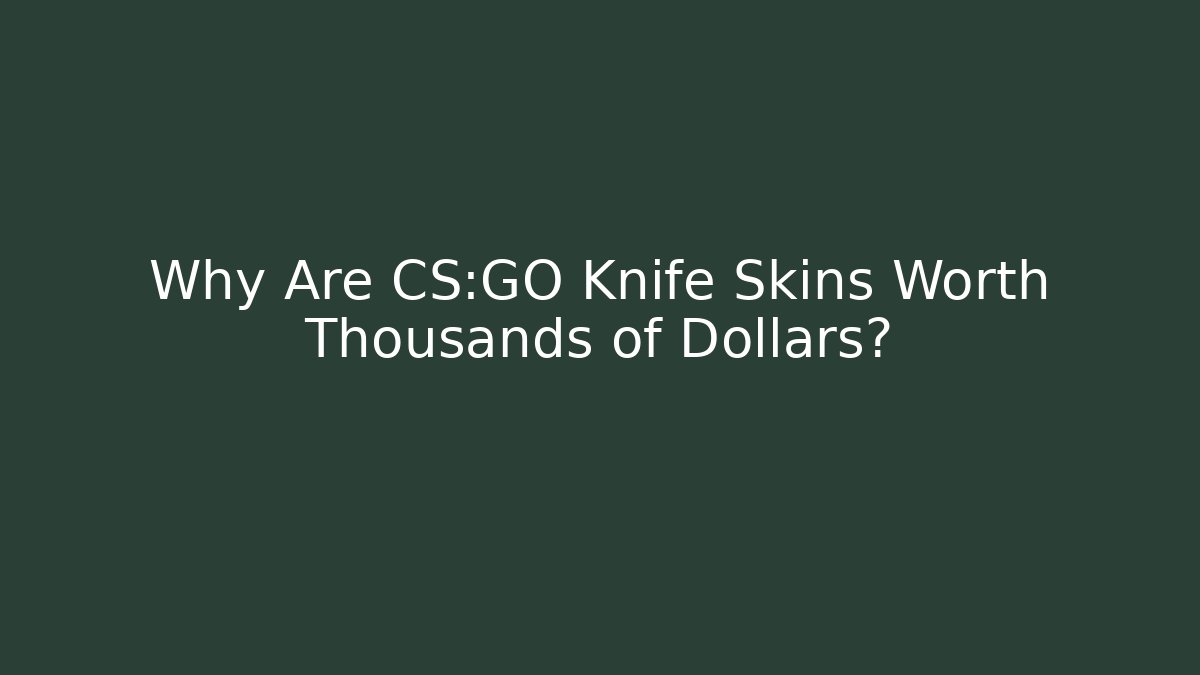 Why Are CS:GO Knife Skins Worth Thousands of Dollars?