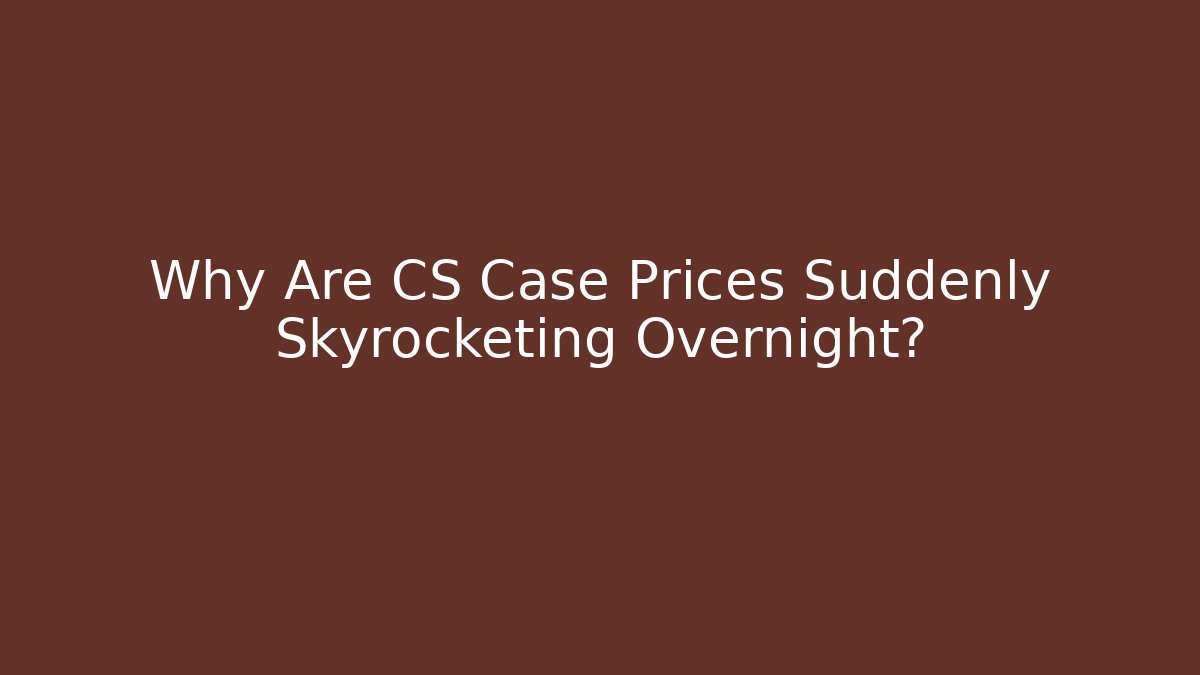Why Are CS Case Prices Suddenly Skyrocketing Overnight?