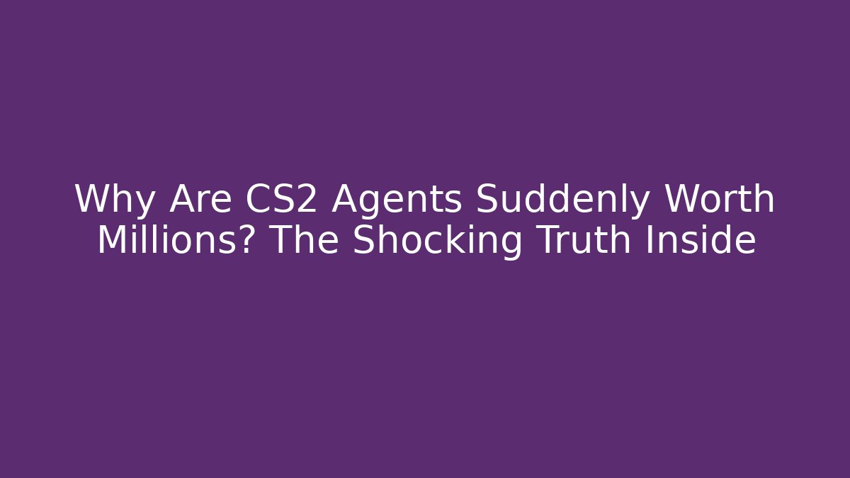 Why Are CS2 Agents Suddenly Worth Millions? The Shocking Truth Inside