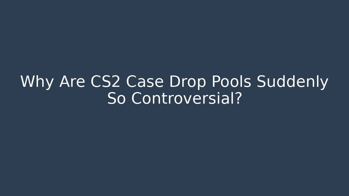 Why Are CS2 Case Drop Pools Suddenly So Controversial?