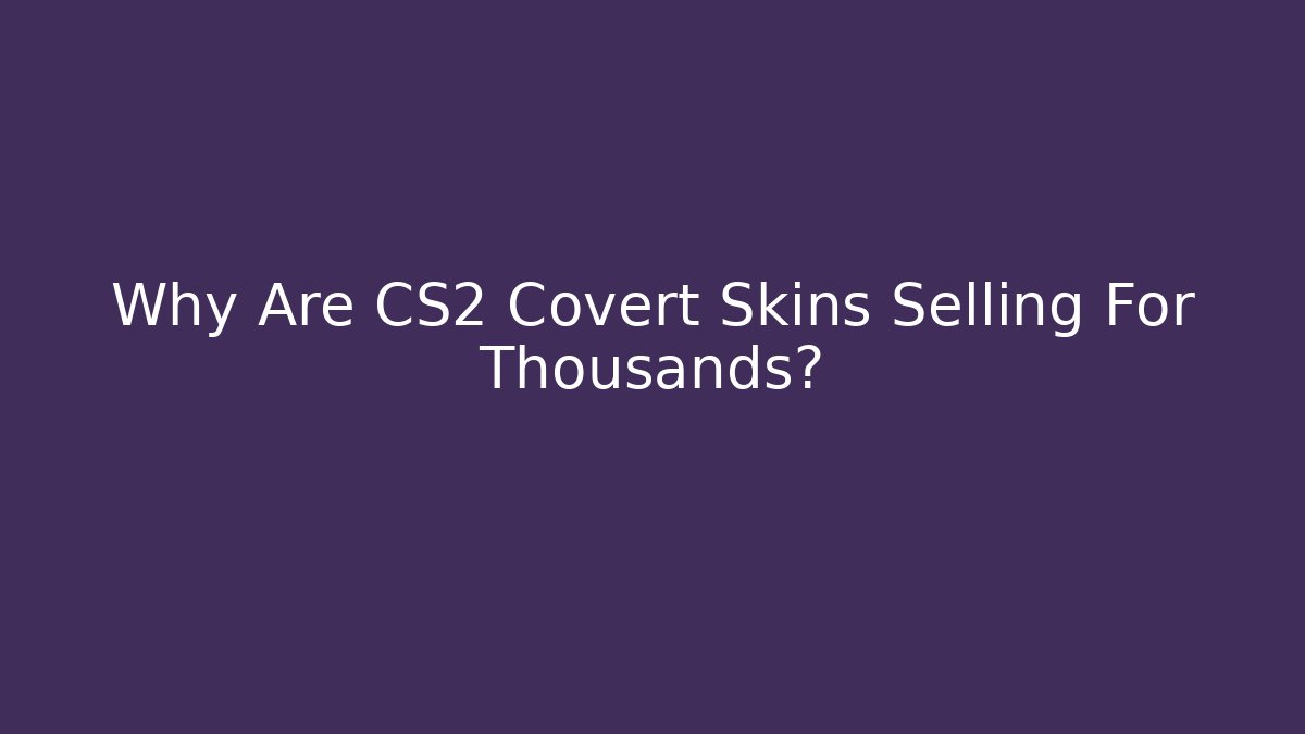 Why Are CS2 Covert Skins Selling For Thousands?