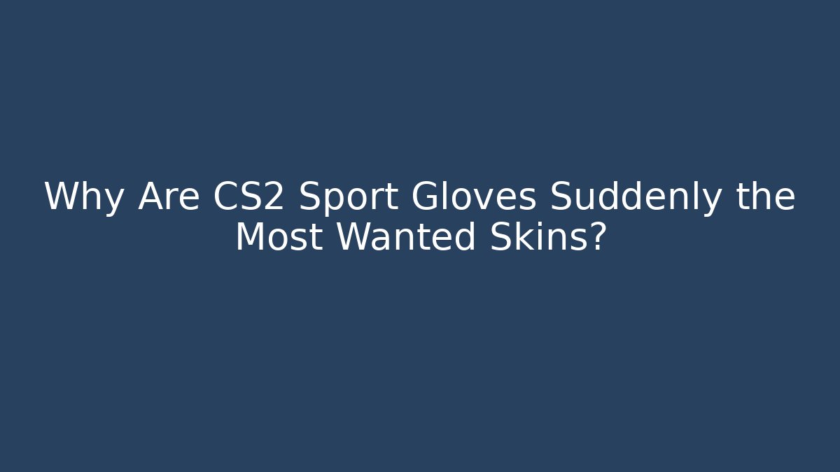 Why Are CS2 Sport Gloves Suddenly the Most Wanted Skins?
