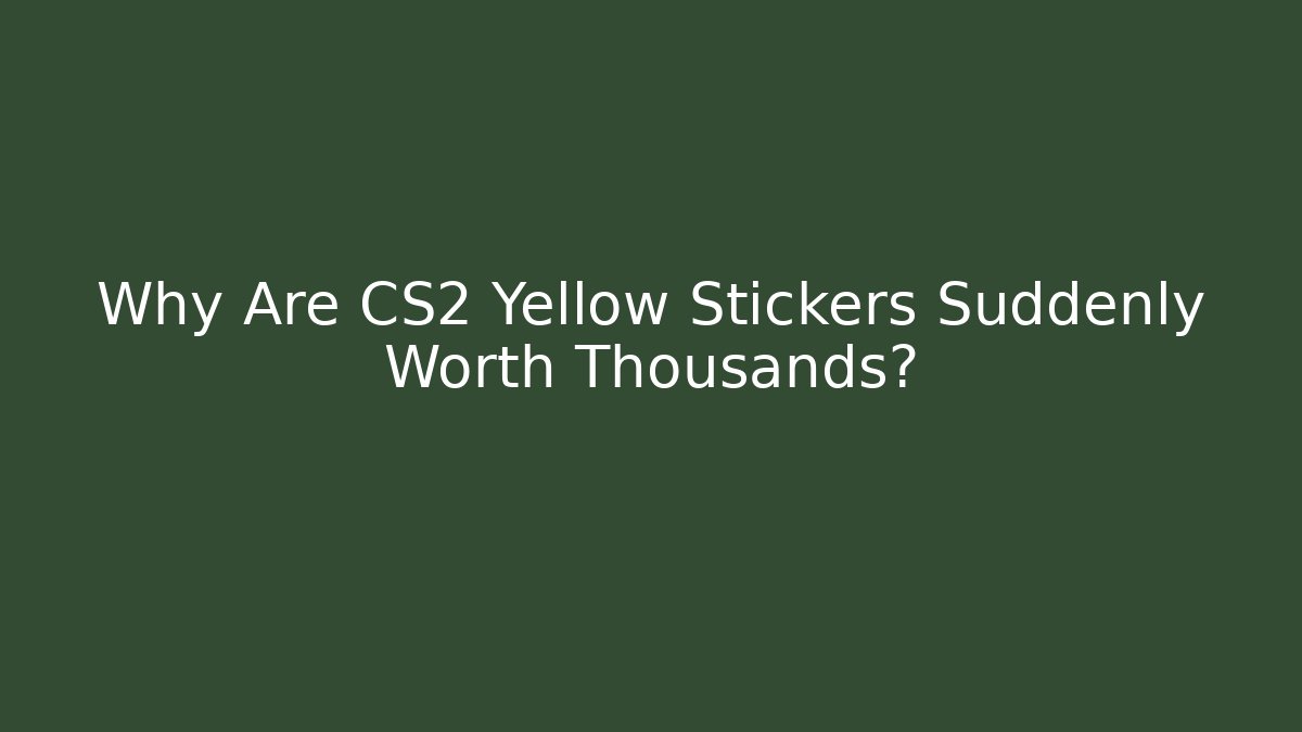 Why Are CS2 Yellow Stickers Suddenly Worth Thousands?