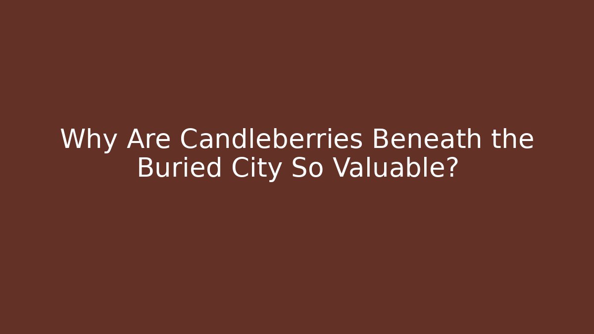 Why Are Candleberries Beneath the Buried City So Valuable?