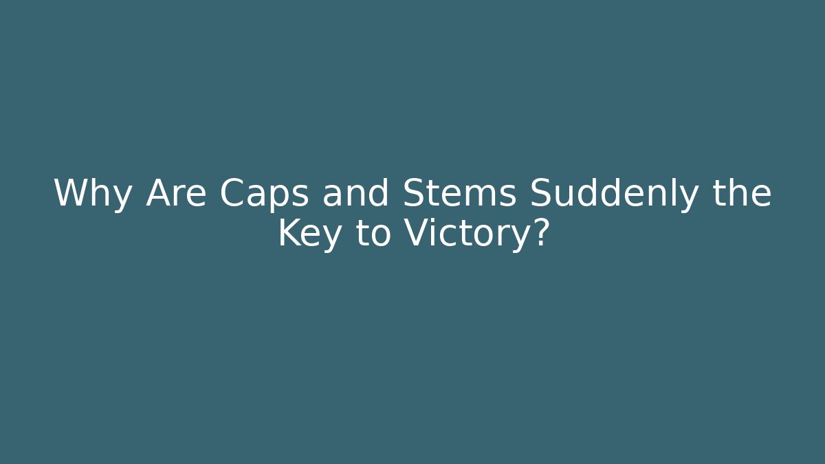 Why Are Caps and Stems Suddenly the Key to Victory?