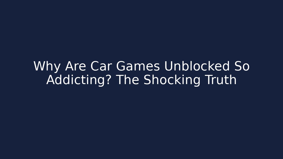 Why Are Car Games Unblocked So Addicting? The Shocking Truth