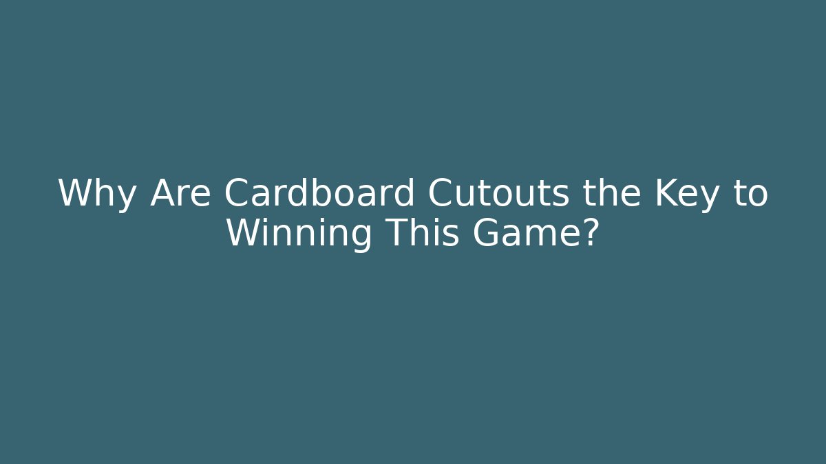 Why Are Cardboard Cutouts the Key to Winning This Game?