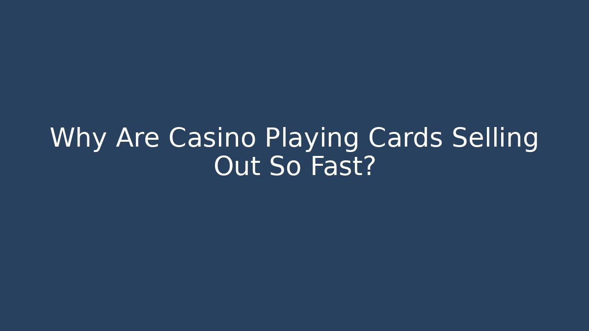 Why Are Casino Playing Cards Selling Out So Fast?