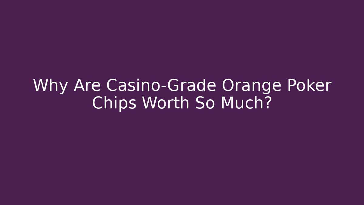 Why Are Casino-Grade Orange Poker Chips Worth So Much?
