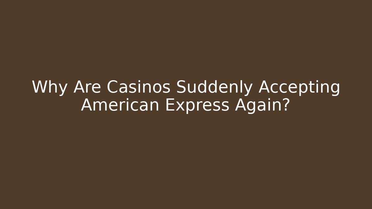 Why Are Casinos Suddenly Accepting American Express Again?