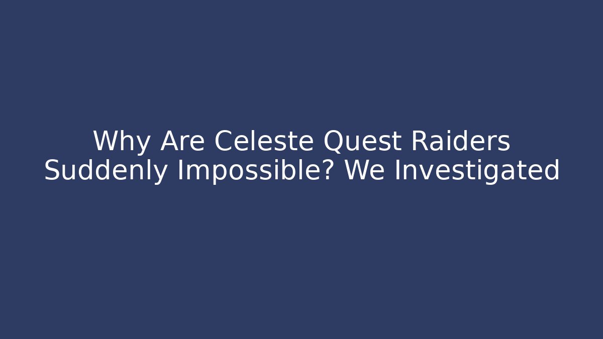 Why Are Celeste Quest Raiders Suddenly Impossible? We Investigated