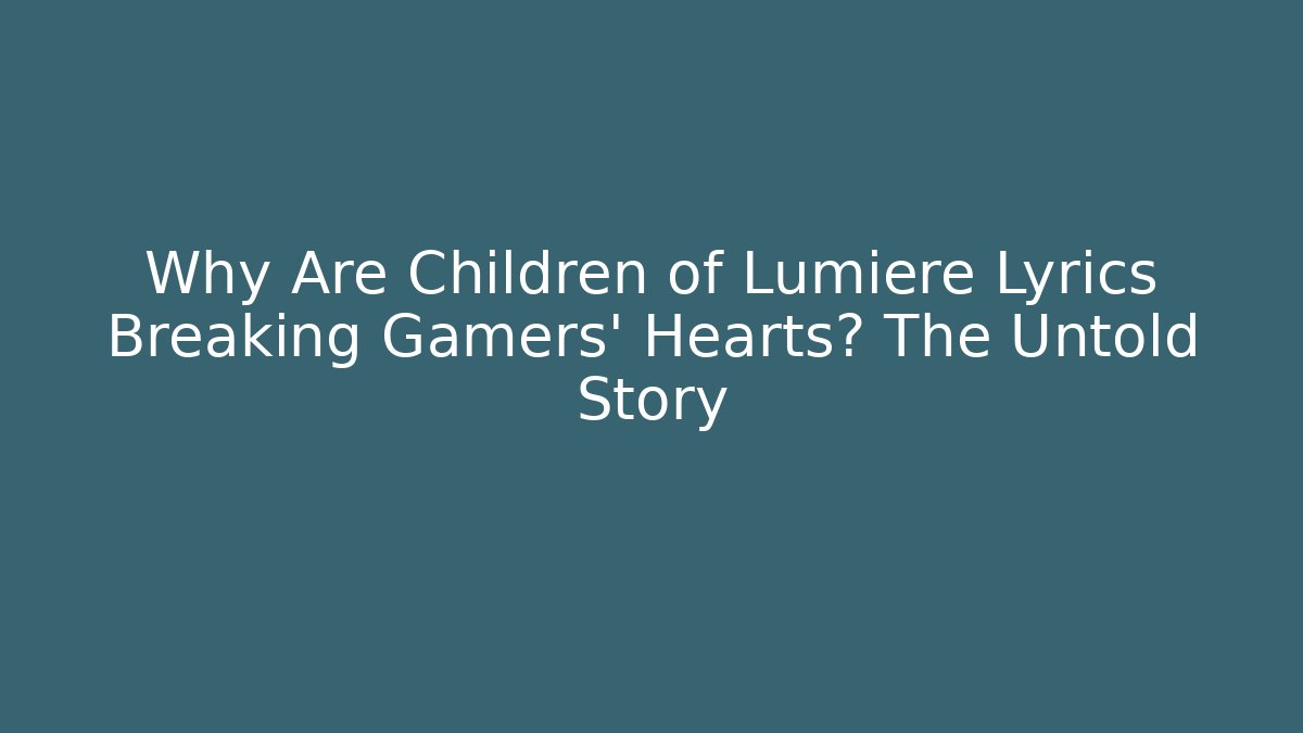 Why Are Children of Lumiere Lyrics Breaking Gamers’ Hearts? The Untold Story