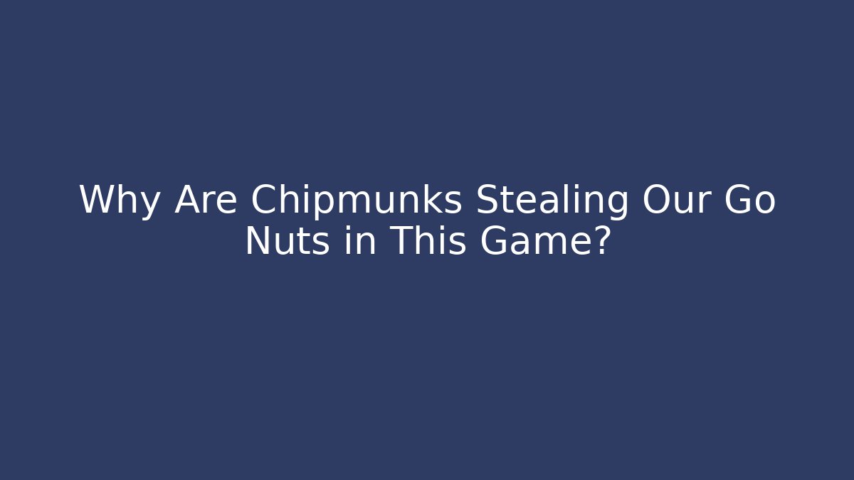 Why Are Chipmunks Stealing Our Go Nuts in This Game?