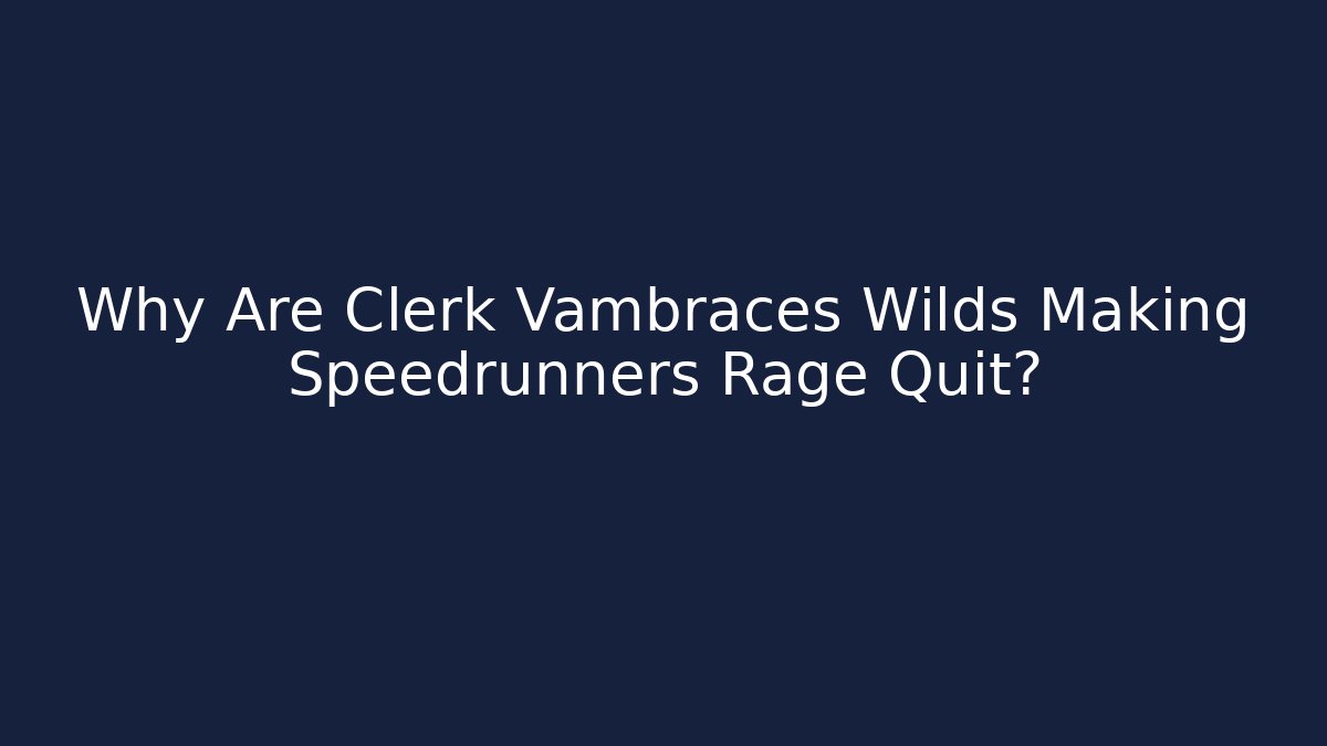 Why Are Clerk Vambraces Wilds Making Speedrunners Rage Quit?