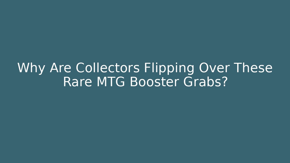 Why Are Collectors Flipping Over These Rare MTG Booster Grabs?