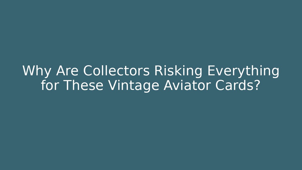 Why Are Collectors Risking Everything for These Vintage Aviator Cards?