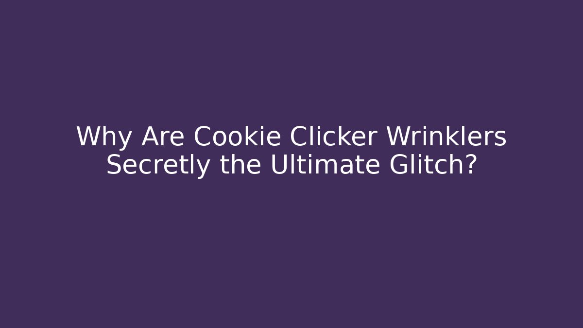 Why Are Cookie Clicker Wrinklers Secretly the Ultimate Glitch?