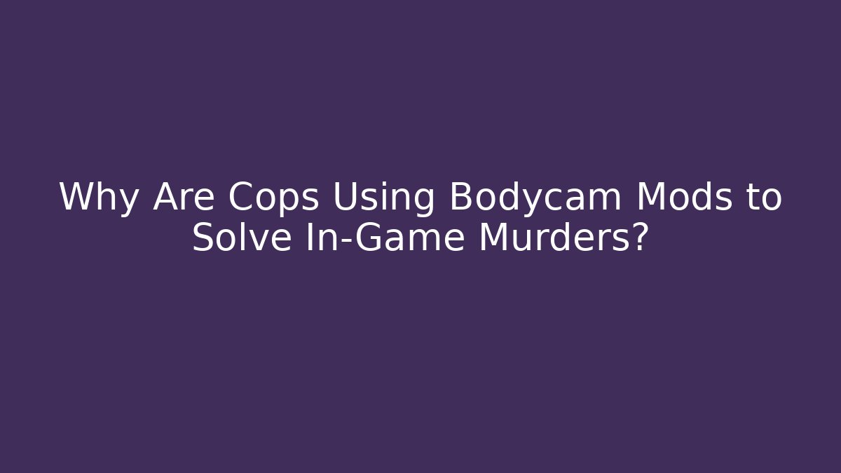 Why Are Cops Using Bodycam Mods to Solve In-Game Murders? - Critter Realm
