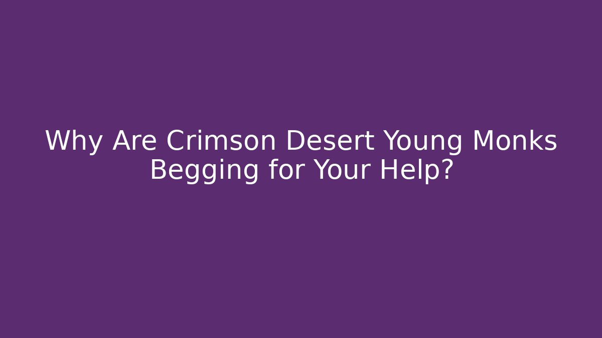 Why Are Crimson Desert Young Monks Begging for Your Help?