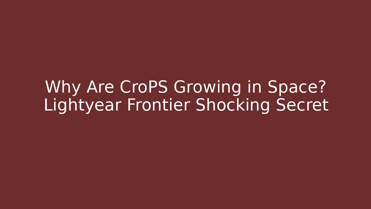 Why Are CroPS Growing in Space? Lightyear Frontier Shocking Secret
