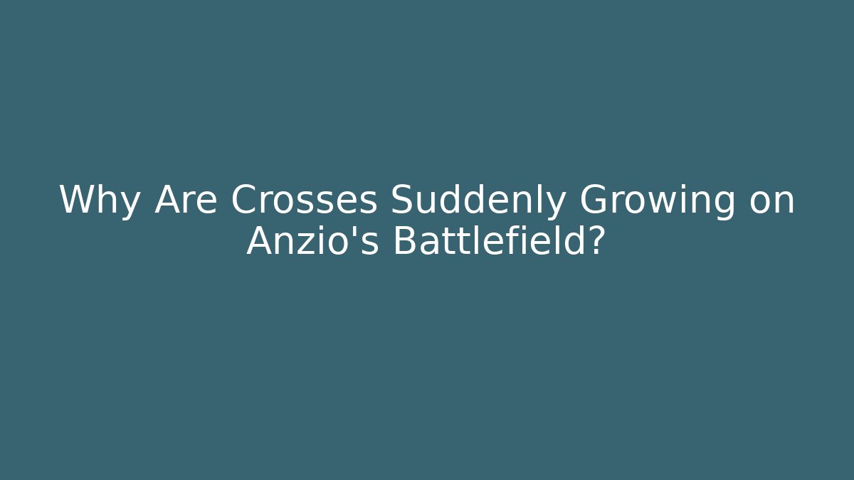 Why Are Crosses Suddenly Growing on Anzio's Battlefield?