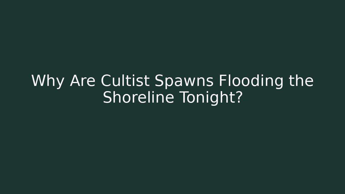 Why Are Cultist Spawns Flooding the Shoreline Tonight?