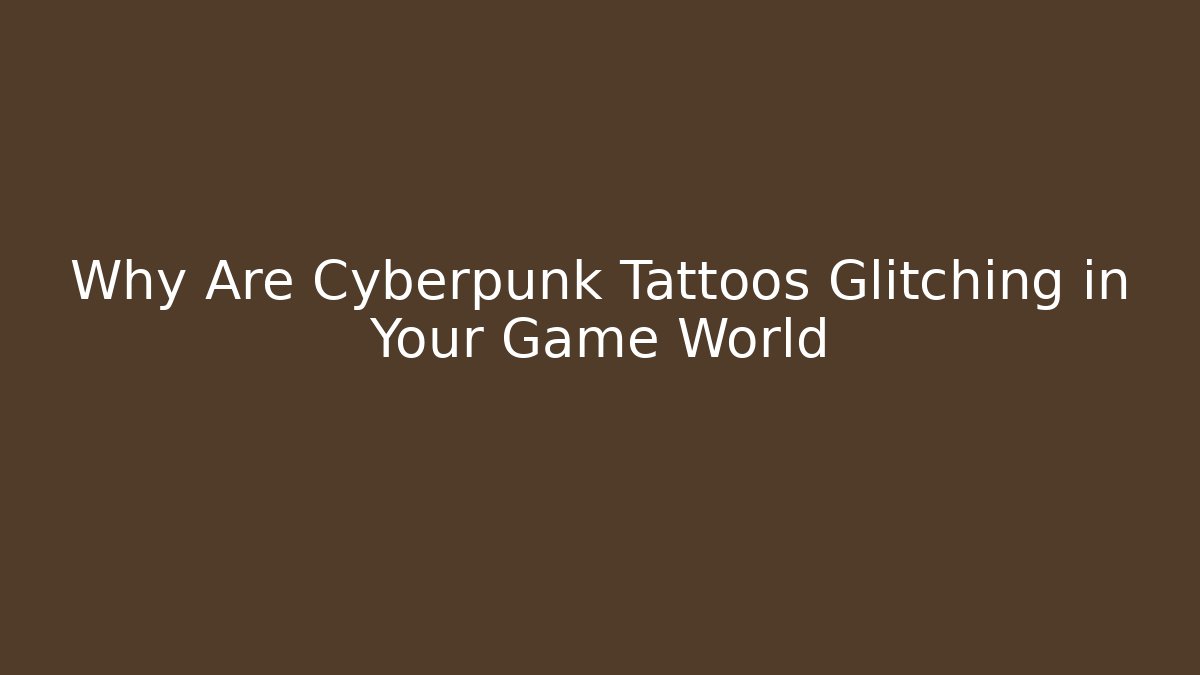 Why Are Cyberpunk Tattoos Glitching in Your Game World