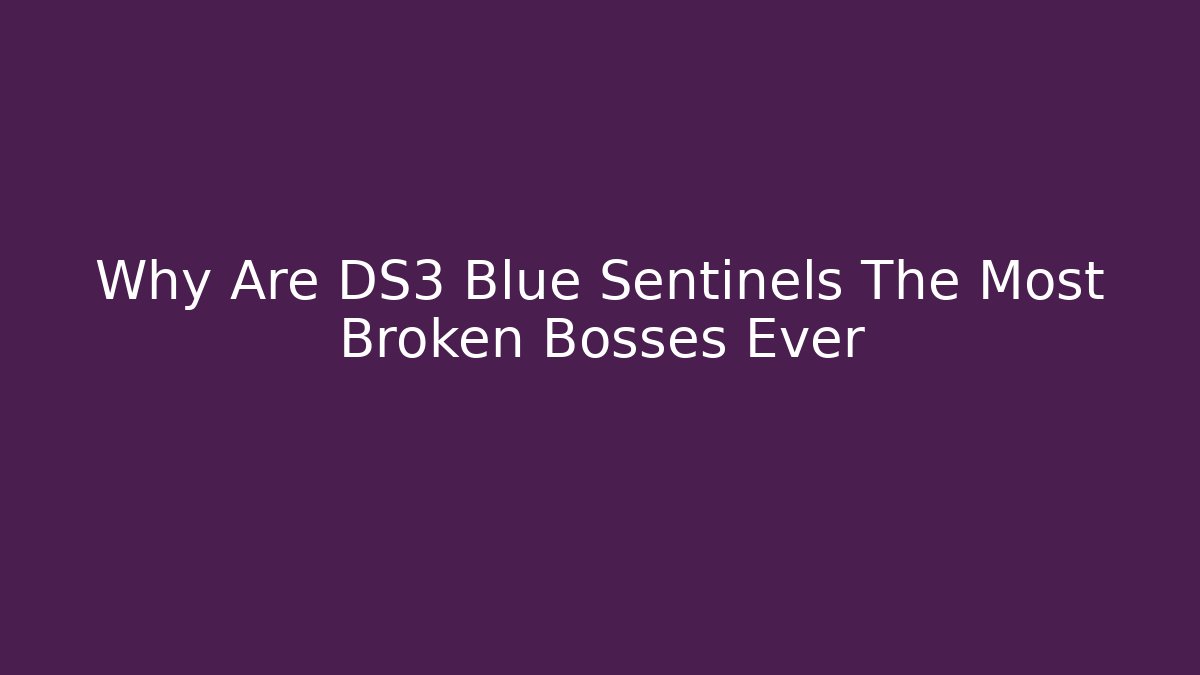 Why Are DS3 Blue Sentinels The Most Broken Bosses Ever